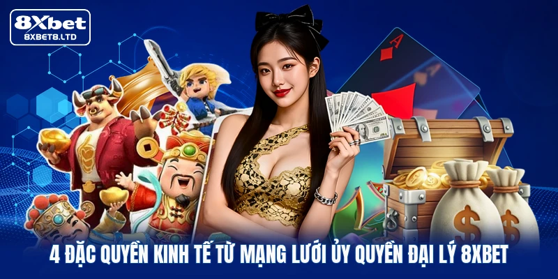 4 đặc quyền kinh tế từ mạng lưới ủy quyền đại lý 8xbet