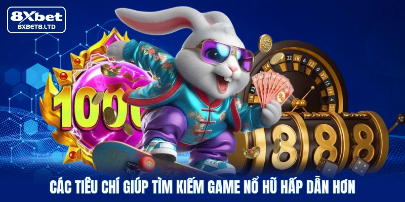 Các tiêu chí giúp tìm kiếm game nổ hũ hấp dẫn hơn