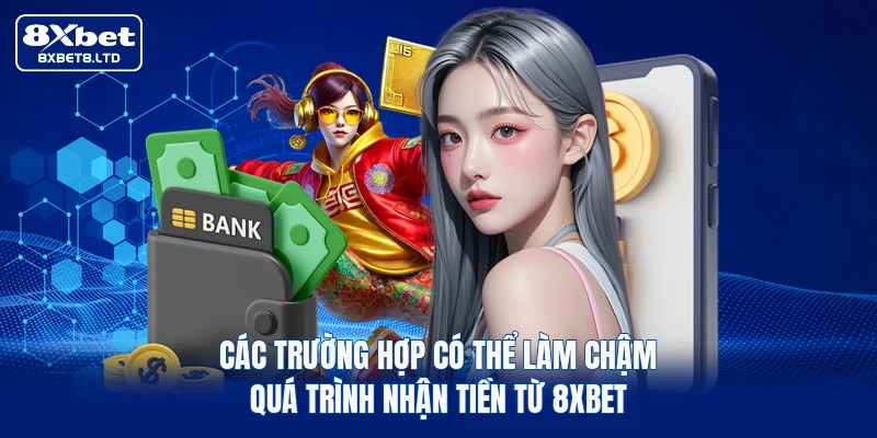 Các trường hợp có thể làm chậm quá trình nhận tiền từ 8xbet