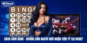 Cách Chơi Keno | Hướng Dẫn Người Mới Nhận Tiền Tỷ Tại 8xbet