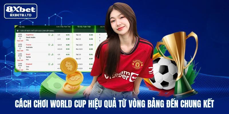 Cách chơi World Cup hiệu quả từ vòng bảng đến chung kết