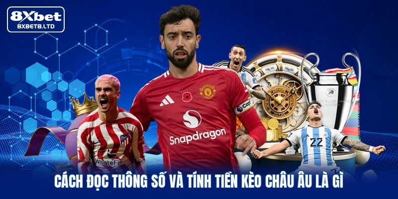 Cách đọc thông số và tính tiền kèo châu Âu là gì