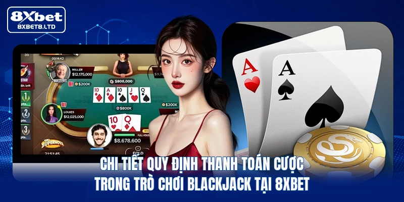 Chi tiết quy định thanh toán cược trong trò chơi Blackjack tại 8xbet