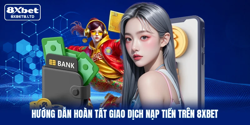 Hướng dẫn hoàn tất giao dịch nạp tiền trên 8xbet