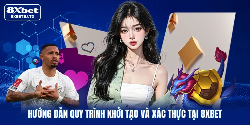 Hướng dẫn quy trình khởi tạo và xác thực tại 8xbet