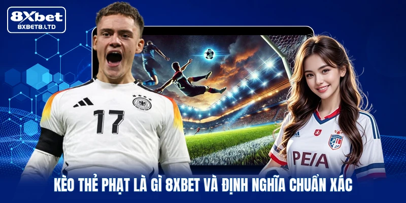 Kèo thẻ phạt là gì 8xbet và định nghĩa chuẩn xác