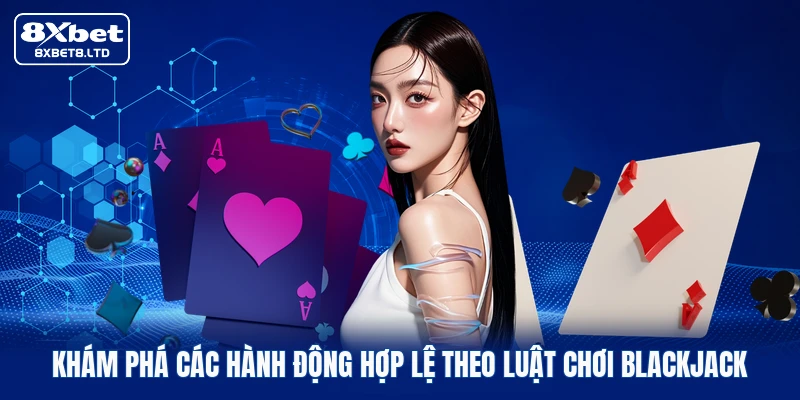 Khám phá các hành động hợp lệ theo luật chơi Blackjack
