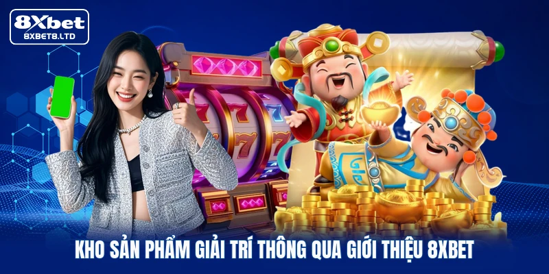 Kho sản phẩm giải trí thông qua giới thiệu 8xbet