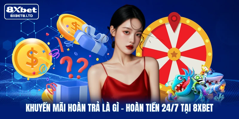 Khuyến Mãi Hoàn Trả Là Gì | Hoàn Tiền 24/7 Tại 8xbet