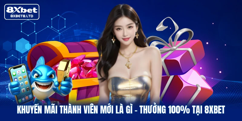 Khuyến Mãi Thành Viên Mới Là Gì | Thưởng 100% Tại 8xbet