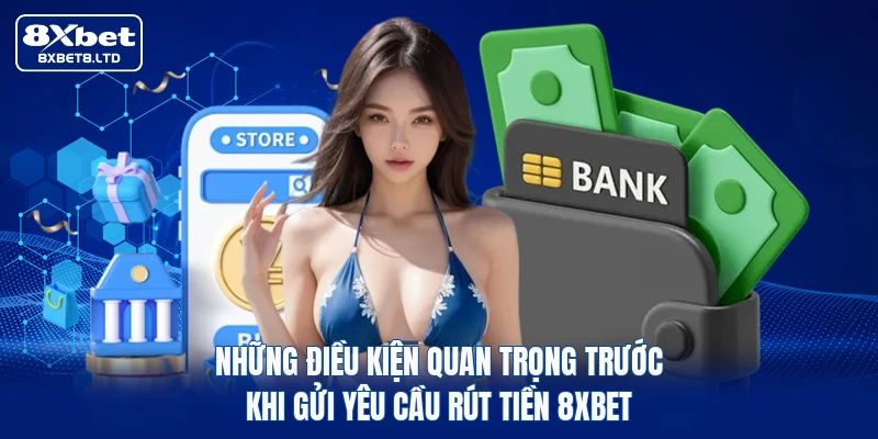 Những điều kiện quan trọng trước khi gửi yêu cầu rút tiền 8xbet