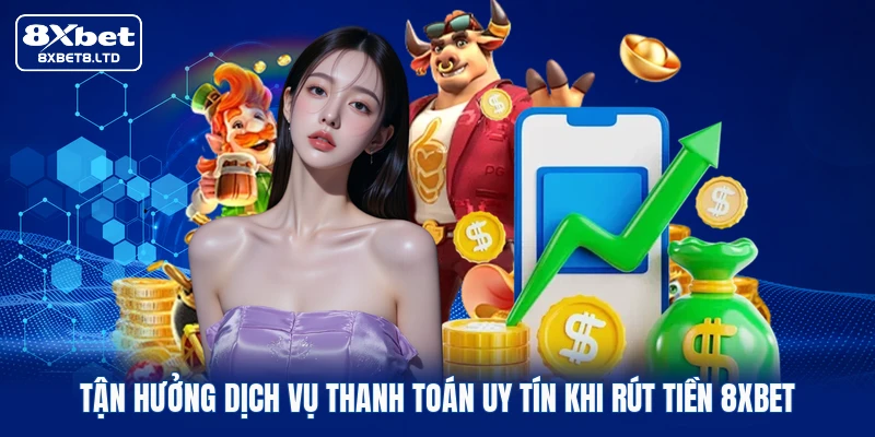 Tận hưởng dịch vụ thanh toán uy tín khi rút tiền 8xbet