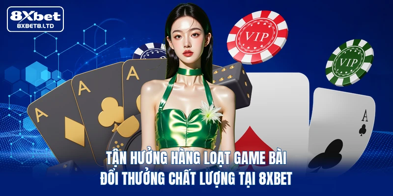 Tận hưởng hàng loạt game bài đổi thưởng chất lượng tại 8xbet