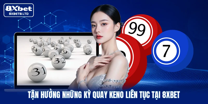 Tận hưởng những kỳ quay Keno liên tục tại 8xbet