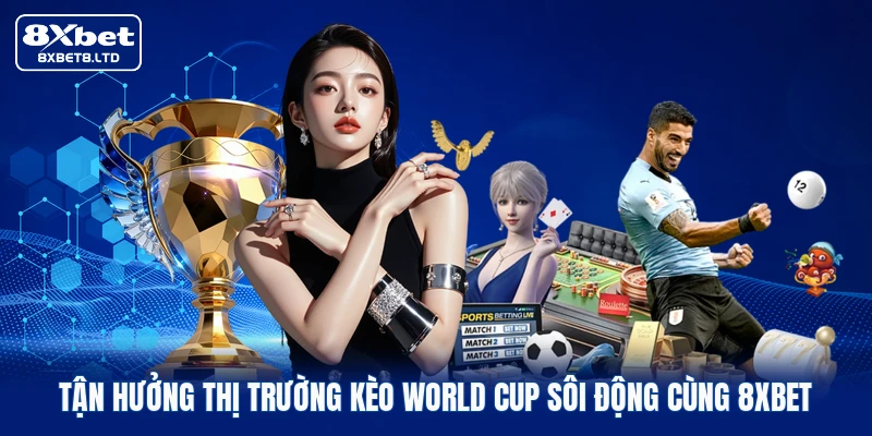 Tận hưởng thị trường kèo World Cup sôi động cùng 8xbet