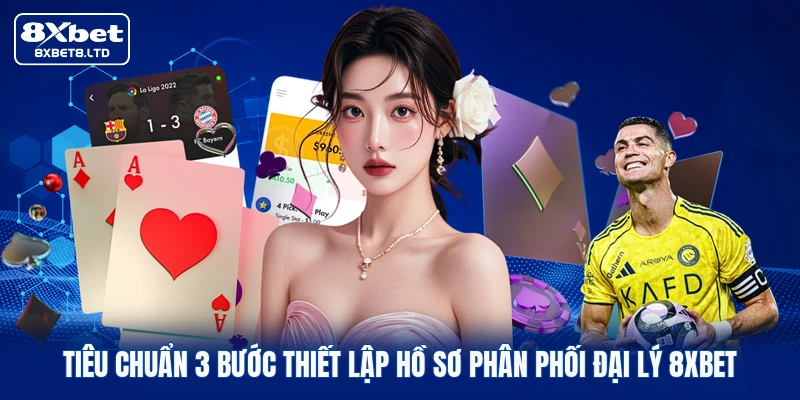 Tiêu chuẩn 3 bước thiết lập hồ sơ phân phối đại lý 8xbet