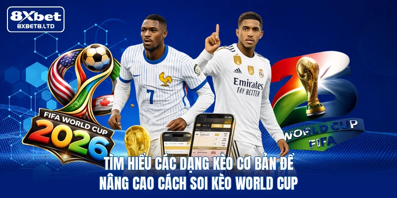 Tìm hiểu các dạng kèo cơ bản để nâng cao cách soi kèo World Cup