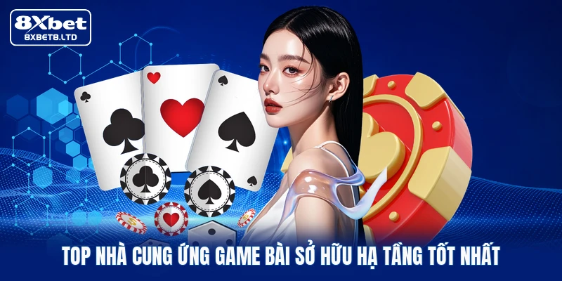 Top nhà cung ứng game bài sở hữu hạ tầng tốt nhất