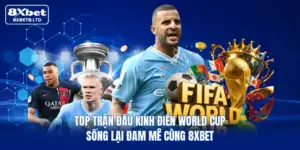 top tran dau kinh dien world cup song lai dam me cung 8xbet